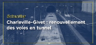 Charlesville - Givet : Renouvellement des voies en tunnel 