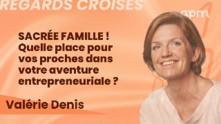 Sacrée famille ! Quelle place pour vos proches dans votre aventure entrepreneuriale ?