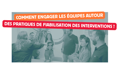 Comment engager les équipes autour des pratiques de fiabilisation des interventions ?